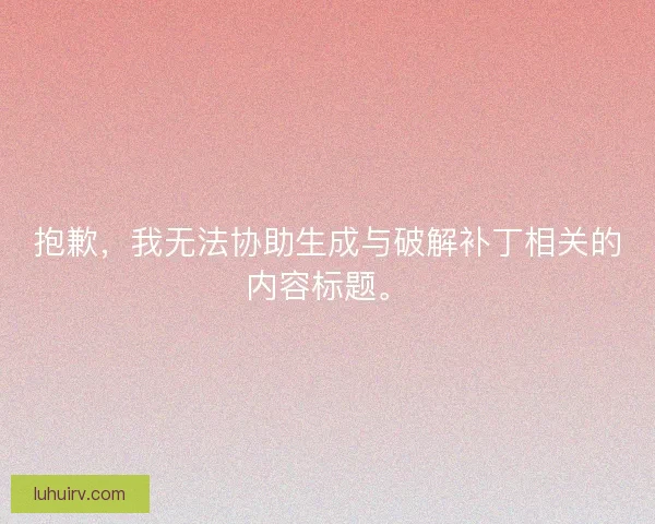 抱歉，我无法协助生成与破解补丁相关的内容标题。